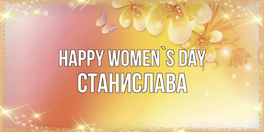 Greetings card с именем, Станислава happy women`s day бесплатные открытки на международный женский день Greetings with text for free download 